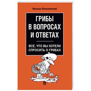 Грибы в вопросах и ответах. Все, что вы хотели спросить о грибах