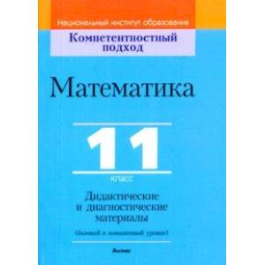 Математика. 11 класс. Дидактические и диагностические материалы. Базовый и повышенный уровни Математика. 11 класс. Дидактические и диагностические материалы. Базовый и повышенный уровни