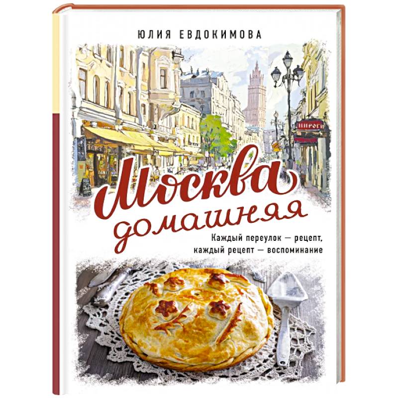 Москва домашняя. Каждый переулок - рецепт, каждый рецепт - воспоминание
