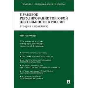 Правовое регулирование торговой деятельности в России. Теория и практика. Монография Правовое регулирование торговой деятельности в России. Теория и практика. Монография