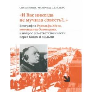 И Вас никогда не мучила совесть? Биография Рудольфа Хёсса, коменданта Освенцима