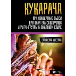 'Кукарача'. Три концертные пьесы для квартета саксофонов и ритм-группы в джазовом стиле 'Кукарача'. Три концертные пьесы для квартета саксофонов и ритм-группы в джазовом стиле