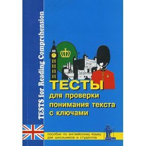 Тесты для проверки понимания текста. Практическое пособие по английскому языку для учащихся 9-11 классов и студентов