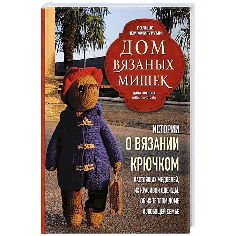 Дом вязаных Мишек. Истории о вязании крючком настоящих медведей, их красивой одежды, об их теплом доме и любящей семье