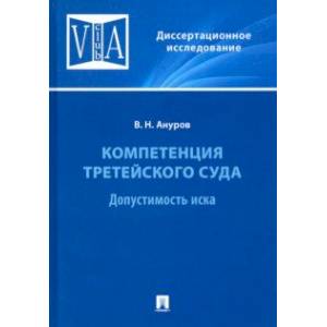 Компетенция третейского суда. Монография. В 3 томах. Том 1. Допустимость иска Компетенция третейского суда. Монография. В 3 томах. Том 1. Допустимость иска