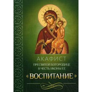 Акафист Пресвятой Богородице в честь иконы Ее 'Воспитание'