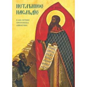 Нетленное наследие. К 400-летию протопопа Аввакума Нетленное наследие. К 400-летию протопопа Аввакума