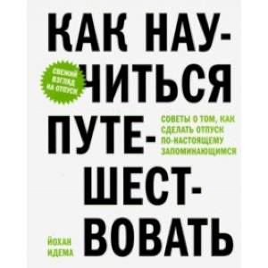 Как научиться путешествовать. Советы о том, как сделать отпуск по-настоящему запоминающимся