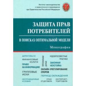 Защита прав потребителей. В поисках оптимальной модели. Монография Защита прав потребителей. В поисках оптимальной модели. Монография