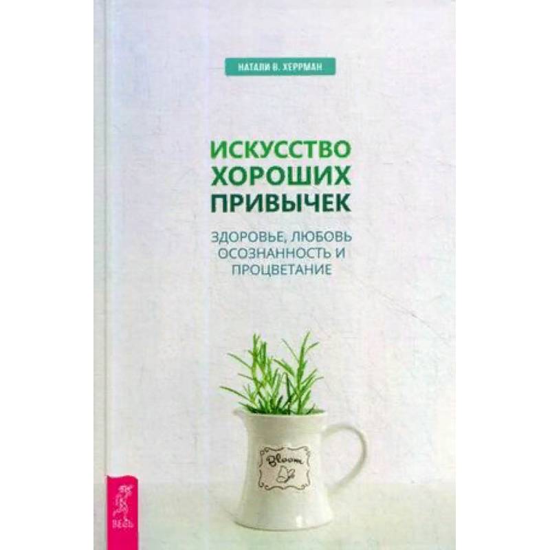 Искусство хороших привычек. Здоровье, любовь, осознанность и процветание