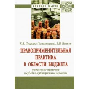 Правоприменительная практика в области бюджета. Теоретико-правовые и судебно-арбитражные аспекты Правоприменительная практика в области бюджета. Теоретико-правовые и судебно-арбитражные аспекты