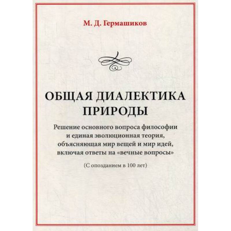 Общая диалектика природы: Решение основного вопроса философии и единая эволюционная теория, объясняющая мир вещей и мир идей, включая ответы на 'вечные вопросы'