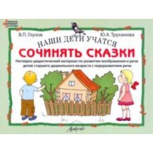 Наши дети учатся сочинять сказки. Наглядно-дидактический материал по развитию воображения и речи Наши дети учатся сочинять сказки. Наглядно-дидактический материал по развитию воображения и речи