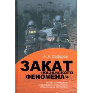 Закат 'казанского' феномена. История ликвидации организованных преступных формирований Татарстана Закат 'казанского' феномена. История ликвидации организованных преступных формирований Татарстана
