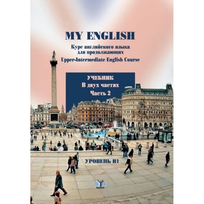 My English. Курс английского языка для продолжающих. Upper-Intermediate English Course. Учебник. В двух частях. Часть 2 My English. Курс английского языка для продолжающих. Upper-Intermediate English Course. Учебник. В двух частях. Часть 2