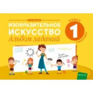 Изобразительное искусство. 1 класс. Альбом заданий. I полугодие Изобразительное искусство. 1 класс. Альбом заданий. I полугодие