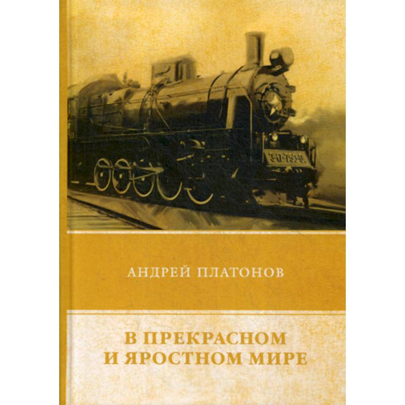 В прекрасном и яростном мире читать краткое. Андрей Платонов в прекрасном и яростном мире. Прекрасный и яростный мир Андрея Платонова. Плаьонов в прекраснонм ияростном мире.