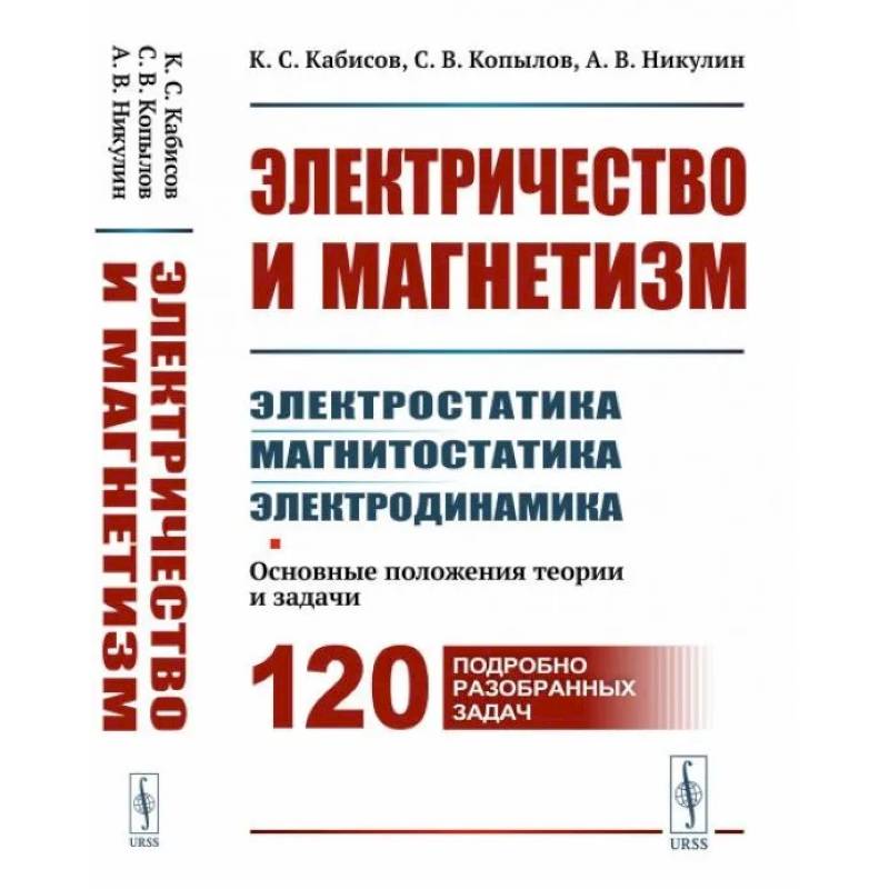 Электричество и магнетизм: электростатика, магнитостатика, электродинамика: Основные положения теории и задачи. 120 подробно разобранных задач