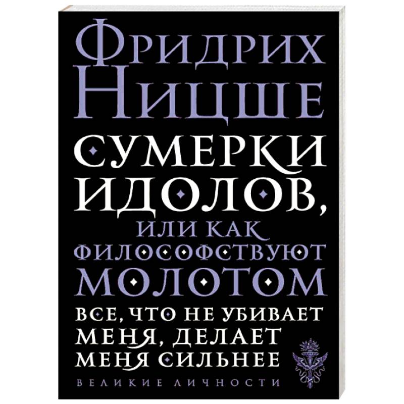 Сумерки идолов, или Как философствуют молотом Сумерки идолов, или Как философствуют молотом