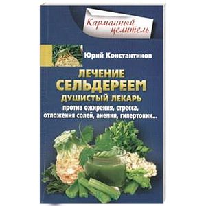 Лечение сельдереем. Душистый лекарь против ожирения, стресса, отложения солей, анемии, гипертонии...