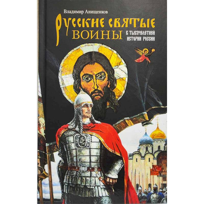Русские святые воины в тысячелетней истории России. Сказания о житии воинов, полководцев и военных священников. История воинского духовенства