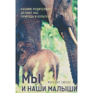 Мы и наши малыши. Какими родителями делают нас природа и культура