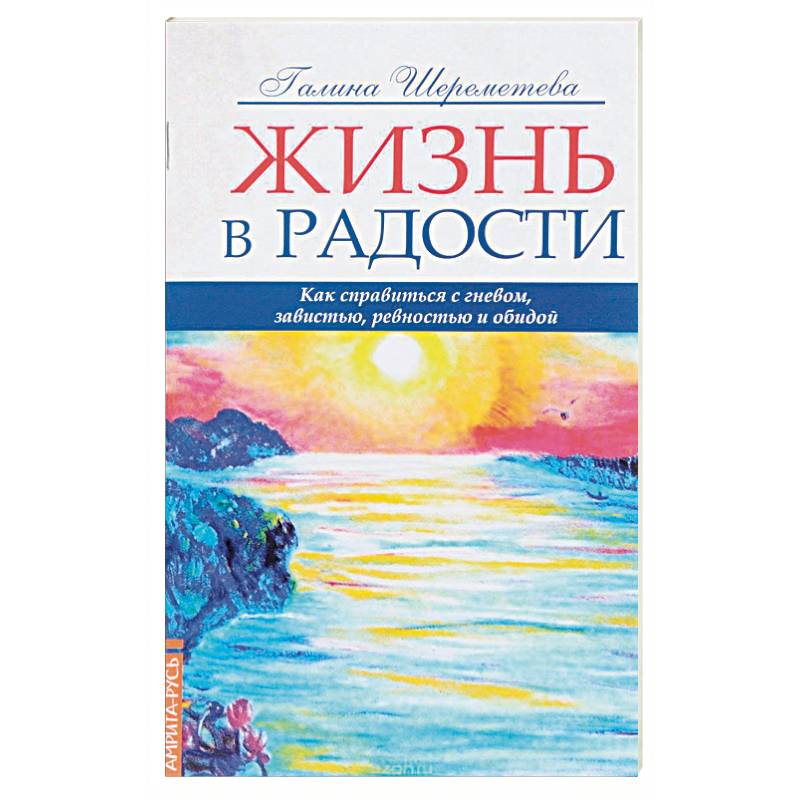 Жизнь в радости. Как справиться с гневом, завистью, ревностью и обидой