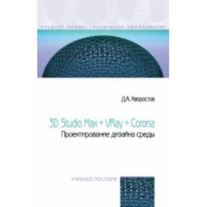 3D Studio Max + VRay + Corona. Проектирование дизайна среды. Учебное пособие