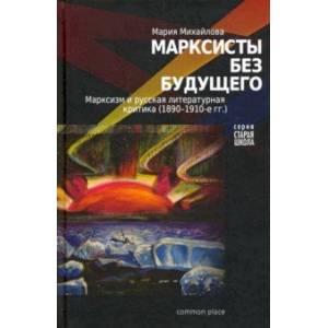 Марксисты без будущего. Марксизм и литературная критика (1890-1910-е гг.) Марксисты без будущего. Марксизм и литературная критика (1890-1910-е гг.)