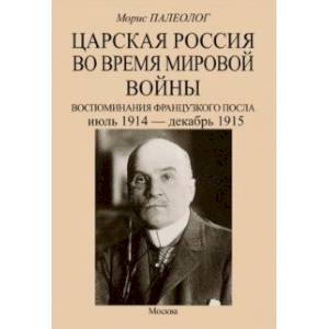 Царская Россия во время мировой войны. Воспоминания французского посла. Июль 1914 - декабрь 1915