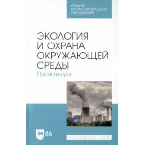 Экология и охрана окружающей среды. Практикум. Учебное пособие для СПО Экология и охрана окружающей среды. Практикум. Учебное пособие для СПО