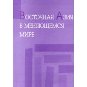 Восточная Азия в меняющемся мире. Доклады, представленные на VI международной конференции