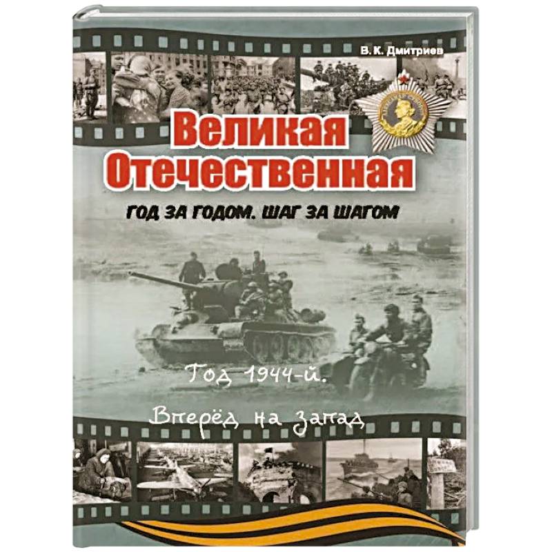 Великая Отечественная. Год за годом, шаг за шагом. Год 1944. Вперед на запад