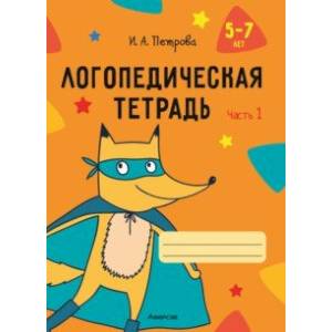Логопедическая тетрадь. 5-7 лет. В 2-х частях. Часть 1 Логопедическая тетрадь. 5-7 лет. В 2-х частях. Часть 1
