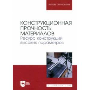 Конструкционная прочность материалов. Ресурс конструкций высоких параметров. Учебное пособие
