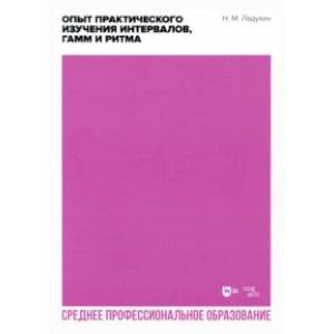 Опыт практического изучения интервалов, гамм и ритма. Учебное пособие для СПО Опыт практического изучения интервалов, гамм и ритма. Учебное пособие для СПО