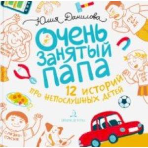 Очень занятый папа. 12 историй про непослушных детей