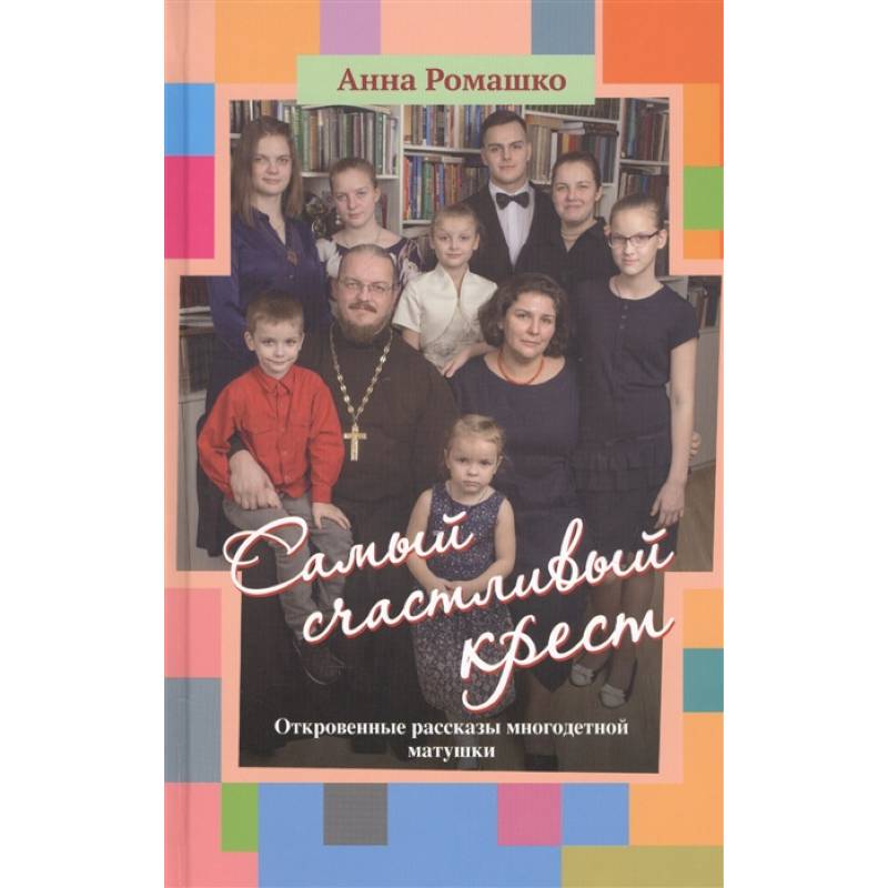 Самый счастливый крест: Откровенные рассказы многодетной матушки