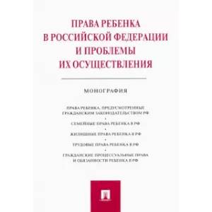 Права ребенка в Российской Федерации и проблемы их осуществления. Монография Права ребенка в Российской Федерации и проблемы их осуществления. Монография