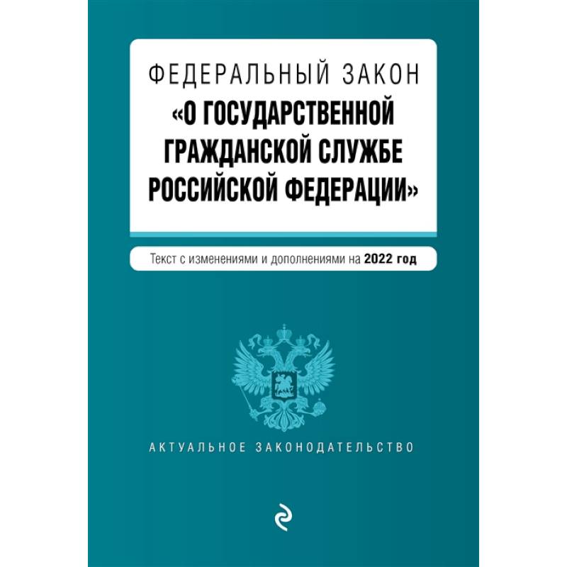 Федеральный закон 'О государственной гражданской службе Российской Федерации'. Текст с изменениями и дополнениями на 2022 год Федеральный закон 'О государственной гражданской службе Российской Федерации'. Текст с изменениями и дополнениями на 2022 год