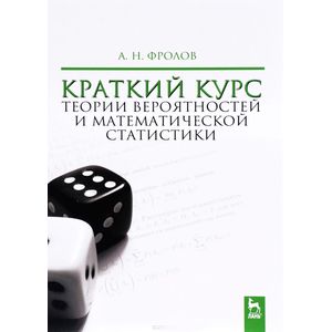 Краткий курс теории вероятностей и математической статистики. Учебное пособие Краткий курс теории вероятностей и математической статистики. Учебное пособие