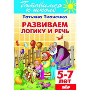 Развиваем логику и речь. Для детей 5-7 лет