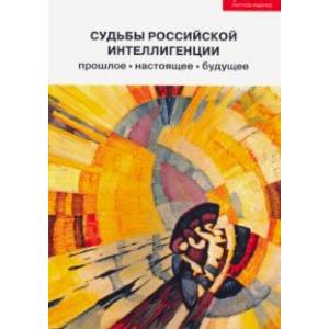 Судьбы российской интеллигенции: прошлое, настоящее, будущее