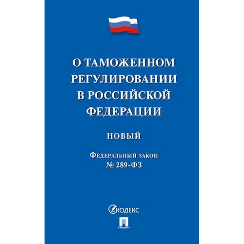 Федеральный закон 'О таможенном регулировании в Российской Федерации' № 289-ФЗ Федеральный закон 'О таможенном регулировании в Российской Федерации' № 289-ФЗ