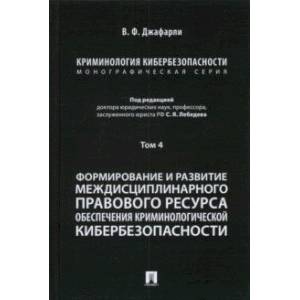 Криминология кибербезопасности. Том 4. Формирование и развитие междисциплинарного правового ресурса Криминология кибербезопасности. Том 4. Формирование и развитие междисциплинарного правового ресурса