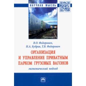 Организация и управление приватным парком грузовых вагонов. Экономический подход. Монография Организация и управление приватным парком грузовых вагонов. Экономический подход. Монография