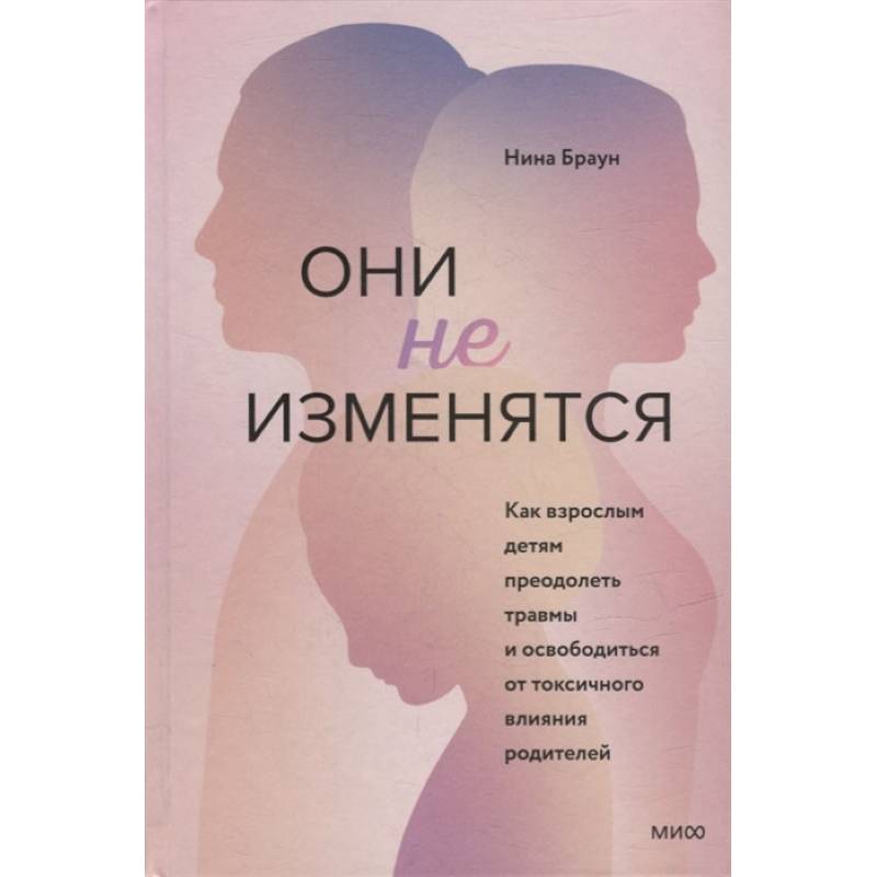 Они не изменятся. Как взрослым детям преодолеть травмы и освободиться от токсичного влияния