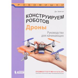 Конструируем роботов. Дроны. Руководство для начинающих