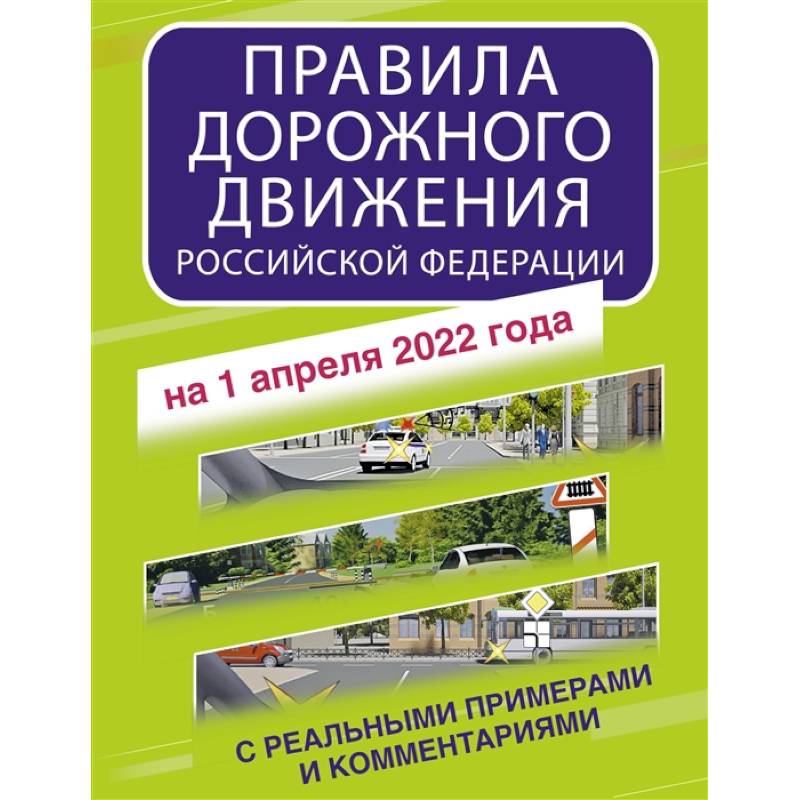Правила дорожного движения Российской Федерации с реальными примерами и комментариями на 1 апреля 2022 года Правила дорожного движения Российской Федерации с реальными примерами и комментариями на 1 апреля 2022 года