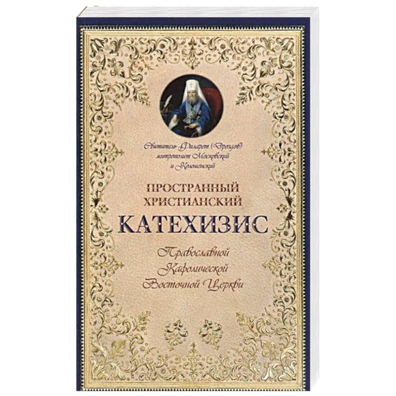 Пространный христианский Катехизис Православной Кафолической Восточной Церкви. Филарет (Дроздов) Московский и Коломенский, святитель